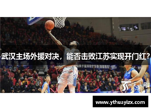 武汉主场外援对决，能否击败江苏实现开门红？