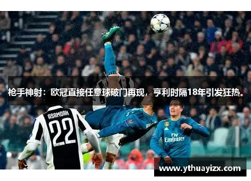 枪手神射：欧冠直接任意球破门再现，亨利时隔18年引发狂热。