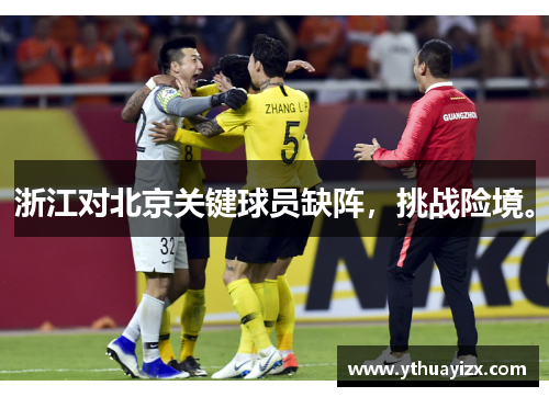 浙江对北京关键球员缺阵，挑战险境。